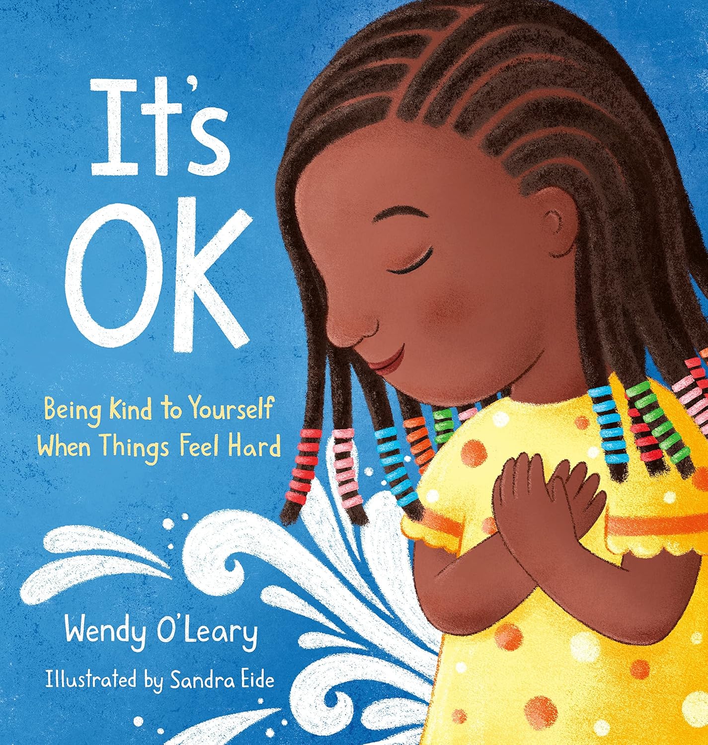 “It’s OK: Being Kind to Yourself When Things Feel Hard,” by Wendy O’Leary and illustrated by Sandra Eide